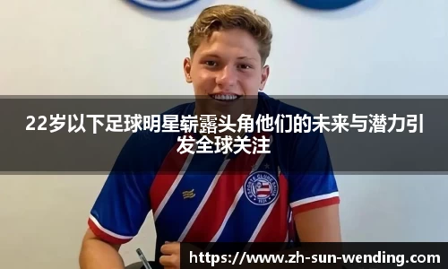 22岁以下足球明星崭露头角他们的未来与潜力引发全球关注