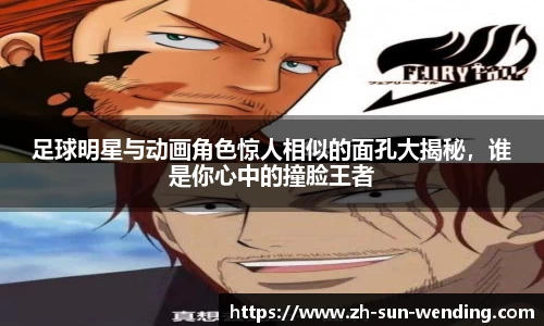 足球明星与动画角色惊人相似的面孔大揭秘，谁是你心中的撞脸王者