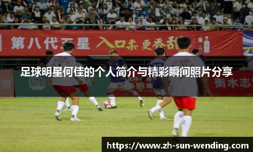 足球明星何佳的个人简介与精彩瞬间照片分享